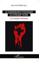 Couverture du livre « Le changement politique en Afrique noire ; la révolution inachevée » de Alberto Roca Alvarez aux éditions Editions L'harmattan