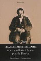 Couverture du livre « Charles Aristide Maire ; une vie offerte à Marie pour la France » de Elie Maire aux éditions R.a. Image