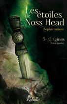 Couverture du livre « Les étoiles de Noss Head Tome 5 : origines Tome 2 » de Sophie Jomain aux éditions Rebelle Editions