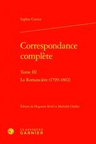 Couverture du livre « Correspondance complète Tome 3 : La Romancière (1799-1802) » de Sophie Cottin aux éditions Classiques Garnier