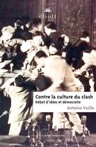 Couverture du livre « Contre la culture du clash : Débat d'idées et démocratie » de Antoine Vuille aux éditions Eliott Editions