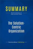 Couverture du livre « Summary: The Solution-Centric Organization : Review and Analysis of Eades and Kear's Book » de Businessnews Publish aux éditions Business Book Summaries