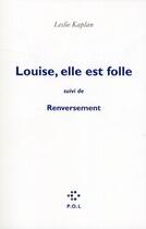Couverture du livre « Louise, elle est folle ; renversement » de Leslie Kaplan aux éditions P.o.l
