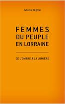Couverture du livre « Femmes du peuple en lorraine » de Juliette Regnier aux éditions L'atelier De La Memoire