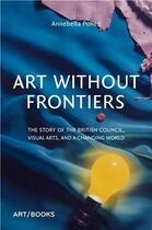 Couverture du livre « Art without frontiers : the history of the british council and the visual arts » de Annebella Pollen aux éditions Thames & Hudson