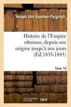 Couverture du livre « Histoire de l'Empire ottoman, depuis son origine jusqu'à nos jours. Tome 10 (Éd.1835-1843) » de Hammer-Purgstall J. aux éditions Hachette Bnf