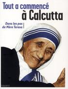 Couverture du livre « Tout a commencé à Calcutta ; dans les pas de Mère Teresa » de  aux éditions Bayard