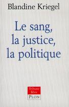 Couverture du livre « Le sang, la justice, la politique » de Blandine Kriegel aux éditions Plon