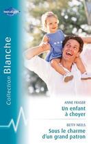 Couverture du livre « Un enfant à choyer ; sous le charme d'un grand patron » de Betty Neels et Anne Fraser aux éditions Harlequin