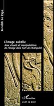 Couverture du livre « Image subtile, jeux visuels et manipulations de l'image dans l'art de l'antiquité » de Yannick Le Pape aux éditions L'harmattan