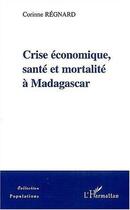 Couverture du livre « CRISE ECONOMIQUE, SANTE ET MORTALITE A MADAGASCAR » de Corinne Regnard aux éditions Editions L'harmattan