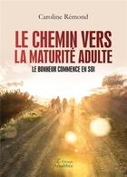 Couverture du livre « Le chemin vers la maturité adulte ; le bonheur commence en soi » de Caroline Remond aux éditions Amalthee