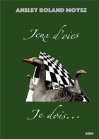 Couverture du livre « Jeux d'oies Je dois... » de Moyez Ansley Roland aux éditions Books On Demand