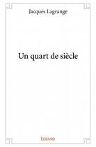 Couverture du livre « Un quart de siècle » de Jacques Lagrange aux éditions Edilivre