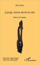 Couverture du livre « Là-bas, entre terre et ciel ; récits de voyages » de Jean Dubus aux éditions L'harmattan