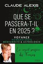 Couverture du livre « Que se passera-t-il en 2025 ? Voyance numérologie médiumnité & astrologie » de Claude Alexis aux éditions Exergue