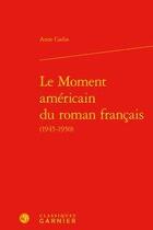 Couverture du livre « Le moment américain du roman français (1945-1950) » de Anne Cadin aux éditions Classiques Garnier