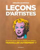 Couverture du livre « Leçons d'artistes ; et si les plus grands artistes de l'histoire nous aidaient à travailler autrement ? » de Gregoire Jeanmonod aux éditions Marabout