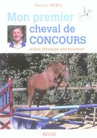 Couverture du livre « Mon premier cheval de concours » de Francis Rebel aux éditions Belin Equitation