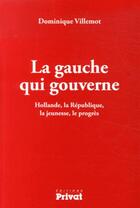 Couverture du livre « La gauche qui gouverne ; Hollande, la République, la jeunesse, le progrès » de Dominique Villemot aux éditions Privat