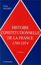 Couverture du livre « Histoire Constitutionnelle De La France 1789-1974 » de Yves Guchet aux éditions Economica