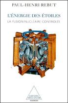 Couverture du livre « L'énergie des étoiles ; la fusion nucléaire controlée » de Paul-Henri Rebut aux éditions Odile Jacob