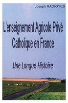 Couverture du livre « L'enseignement Agricole Privé Catholique en France : Une Longue Histoire » de Joseph Radioyes aux éditions L'harmattan