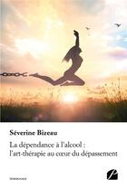 Couverture du livre « La dépendance à l'alcool : l'art-thérapie au coeur du dépassement » de Severine Bizeau aux éditions Editions Du Panthéon