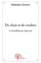 Couverture du livre « De chair et de cendres ; le bouddha qui s'ignorait » de Sébastien Donner aux éditions Edilivre