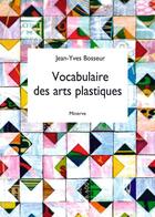 Couverture du livre « Vocabulaire des arts plastiques (3e édition) » de Jean-Yves Bosseur aux éditions Minerve