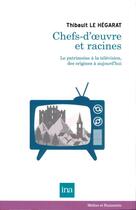 Couverture du livre « Chefs d'oeuvre et racines; le patrimoine à la télévision, des origines à aujourd'hui » de Thibault Le Hegarat aux éditions Ina