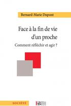 Couverture du livre « Face à la fin de vie d'un proche ; analyser, arbitrer, agir » de Bernard-Marie Dupont aux éditions Les Peregrines