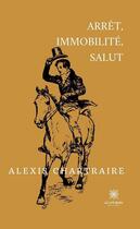 Couverture du livre « Arrêt, immobilité, salut » de Alexis Chartraire aux éditions Le Lys Bleu