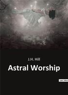 Couverture du livre « Astral Worship » de J.H. Hill aux éditions Culturea