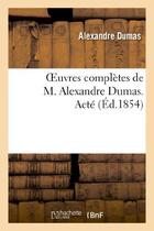 Couverture du livre « Oeuvres complètes de M. Alexandre Dumas ; acté (édition 1854) » de Alexandre Dumas aux éditions Hachette Bnf