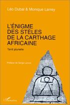 Couverture du livre « L'énigme des stèles de la Carthage africaine ; tanit plurielle » de Leo Dubal et Monique Larrey aux éditions Editions L'harmattan