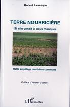 Couverture du livre « Terre nourricière ; si elle venait à nous manquer ; halte au pillage des biens communs » de Robert Levesque aux éditions L'harmattan