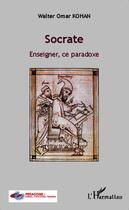 Couverture du livre « Socrate ; enseigner, ce paradoxe » de Walter Omar Kohan aux éditions Editions L'harmattan