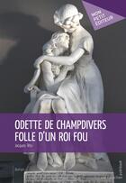 Couverture du livre « Odette de Champdivers, folle d'un roi fou » de Jacques Tetu aux éditions Mon Petit Editeur