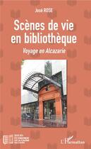 Couverture du livre « Scènes de vie en bibliothèque ; voyage en Alcazarie » de Jose Rose aux éditions L'harmattan