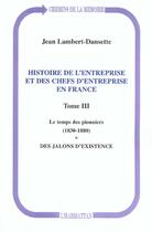 Couverture du livre « Histoire de l'entreprise et des chefs d'entreprise en France : Le temps des pionniers (1830-1880) - Des jalons d'existence - Tome III » de Jean Lambert-Dansette aux éditions L'harmattan