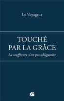 Couverture du livre « Touché par la grâce : La souffrance n'est pas obligatoire » de Le Voyageur aux éditions Editions Du Panthéon