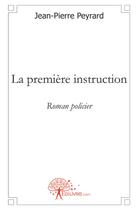 Couverture du livre « La premiere instruction - roman policier » de Jean-Pierre Peyrard aux éditions Edilivre