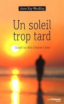 Couverture du livre « Un soleil trop tard ; quand l'au-delà s'impose à nous » de Anne Ray-Wendling aux éditions Guy Trédaniel