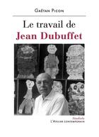 Couverture du livre « Le travail de Jean Dubuffet » de Gaetan Picon aux éditions Atelier Contemporain