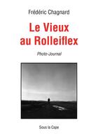 Couverture du livre « Le Vieux au Rolleiflex » de Frederic Chagnard aux éditions Sous La Cape