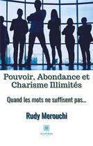 Couverture du livre « Pouvoir, abondance et charisme illimités ; quand les mots ne suffisent pas... » de Rudy Merouchi aux éditions Le Lys Bleu