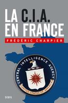 Couverture du livre « La CIA en France » de Frederic Charpier aux éditions Seuil