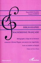 Couverture du livre « Bibliographie wagnérienne française ; bibliographie critique de la littérature consacrée à Richard Wagner, son oeuvre et au wagnérisme, écrite ou traduite en français » de Pascal Bouteldja et Jacques Barioz aux éditions Editions L'harmattan