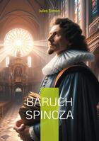 Couverture du livre « Baruch Spinoza : Une exploration de la vie et des idées du philosophe néerlandais Baruch Spinoza » de Jules Simon aux éditions Books On Demand